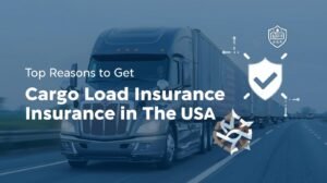Top Reasons to Get Cargo Load Insurance in the USA